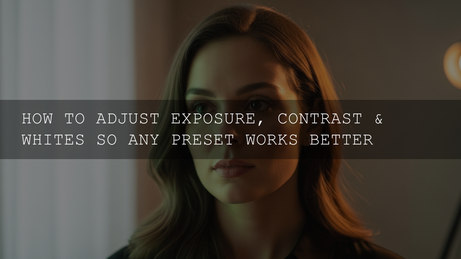 Beyond the Click: Mastering Exposure, Contrast, and Whites to Make Any Preset Work Like Magic in 2026