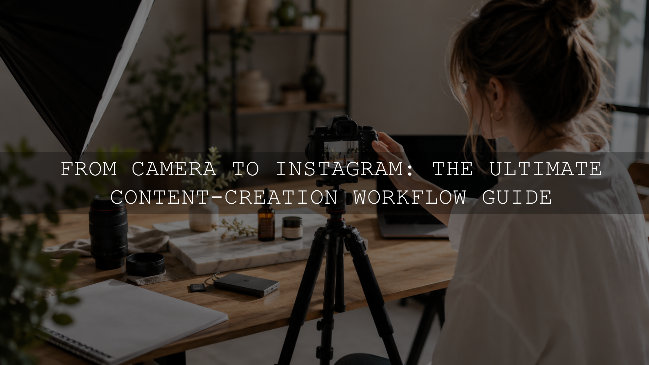 From Camera to Instagram: The Ultimate Content-Creation Workflow Guide