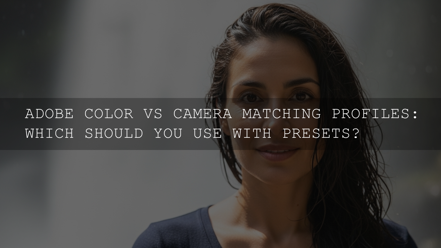 Adobe Color vs. Camera Matching Profiles: Decoding Presets for Stellar Photos - AAA Presets
