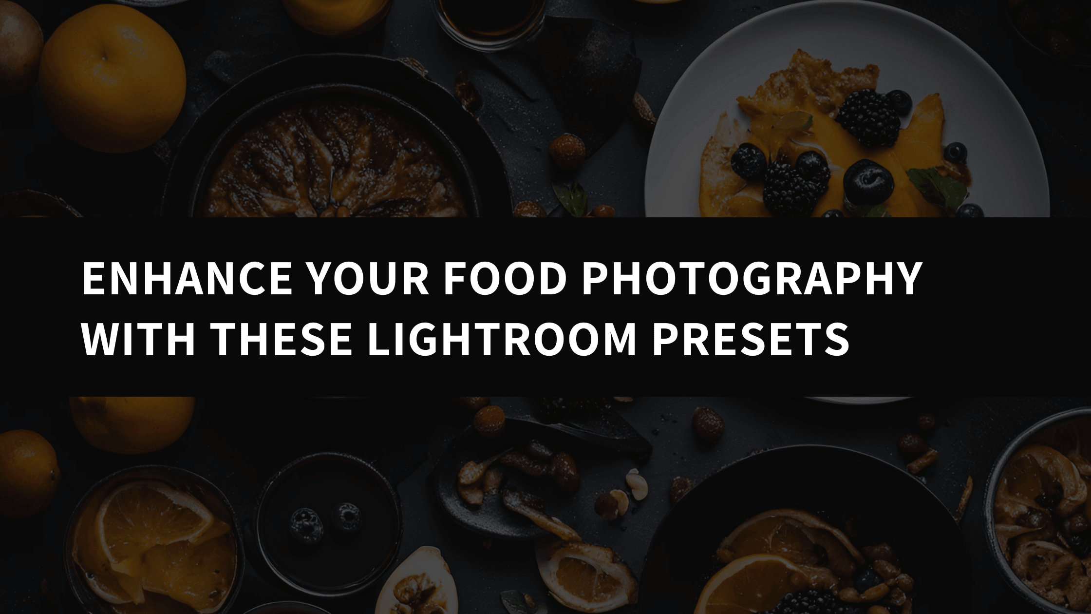 Enhance Your Food Photography with These Lightroom Presets - AAA Presets