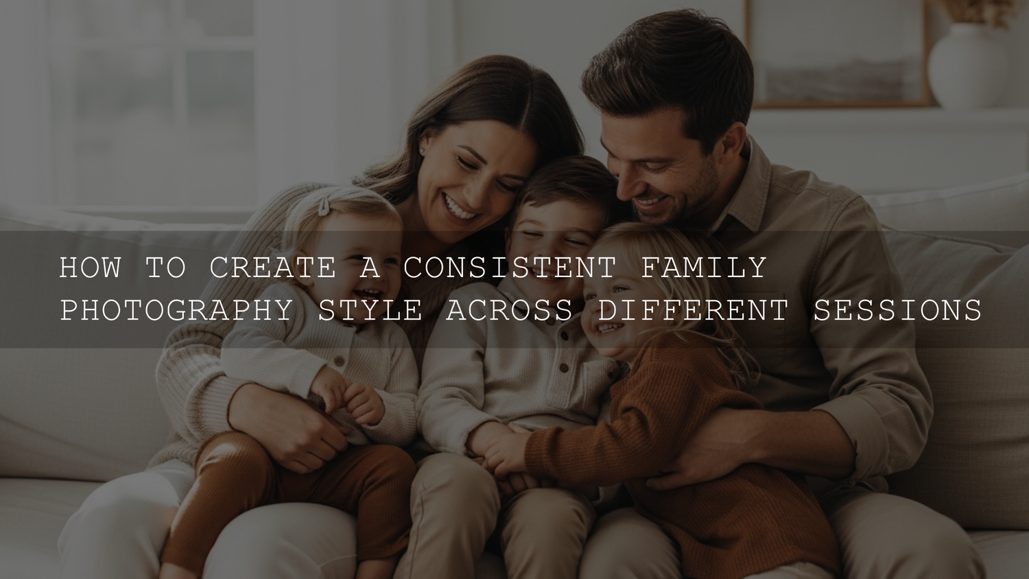 Unlock Timeless Memories: How to Create a Consistent Family Photography Style Across Different Sessions