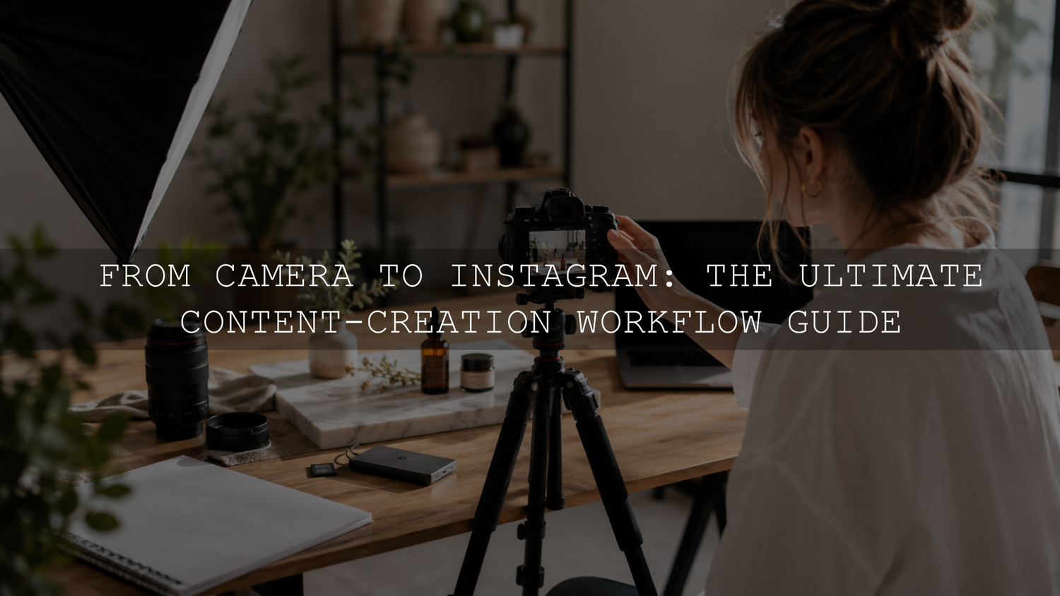 From Camera to Instagram: The Ultimate Content-Creation Workflow Guide