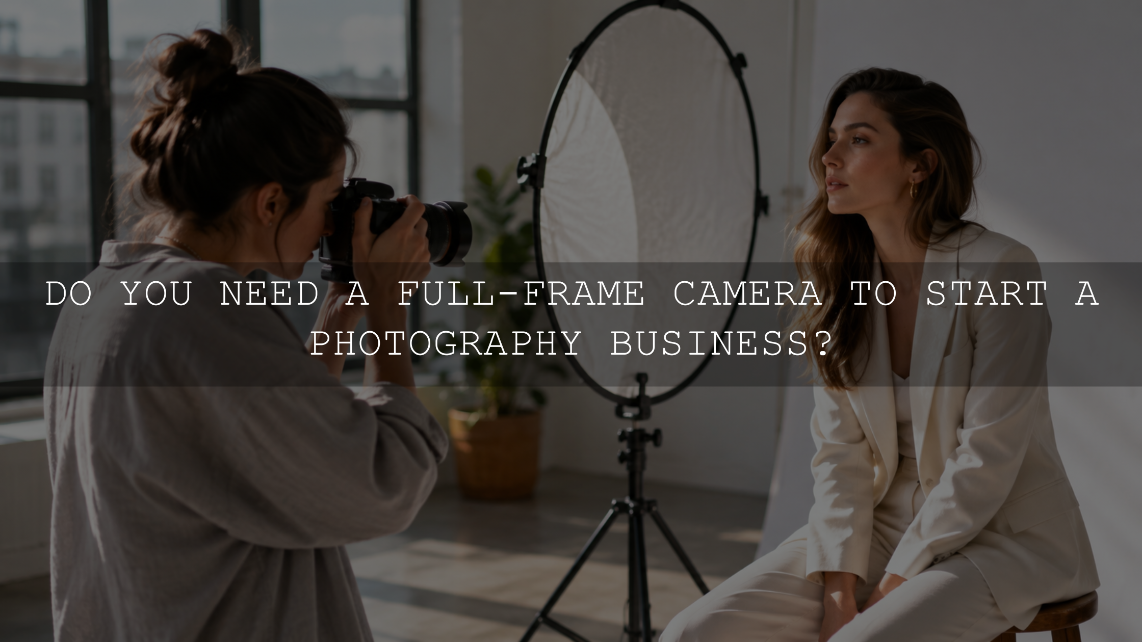 Do You Need a Full-Frame Camera to Start a Photography Business?