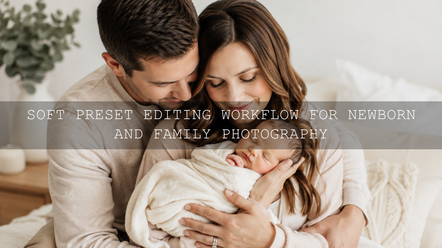 The Ultimate Guide to Newborn & Family Photo Editing with Soft Presets (2026 Edition)