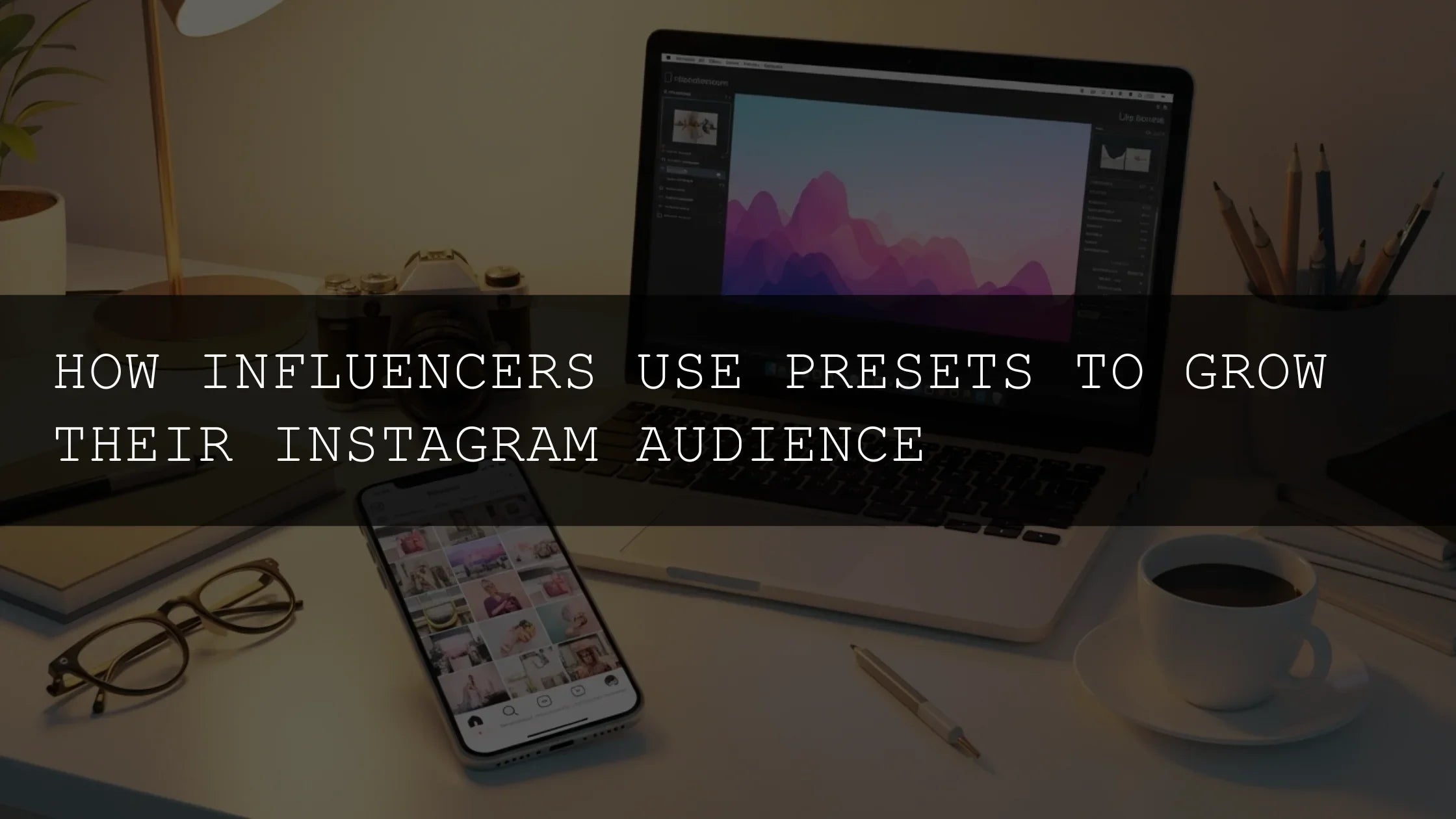 How Influencers Use Presets to Grow Their Instagram Audience