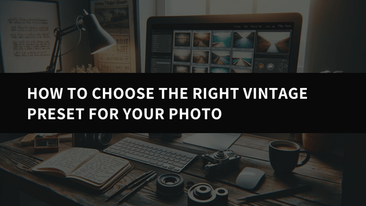 How to Choose the Right Vintage Preset for Your Photo - aaapresets