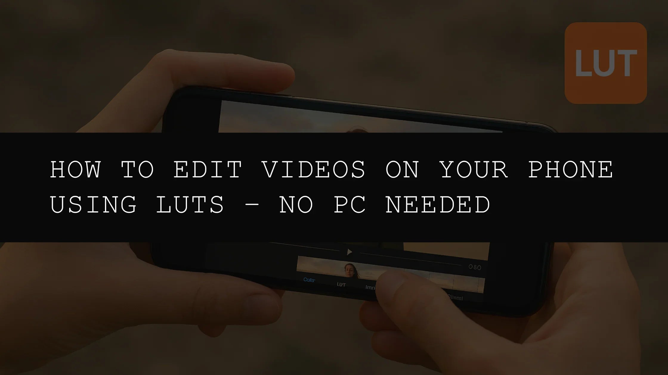 How to Edit Videos on Your Phone Using LUTs – No PC Needed
