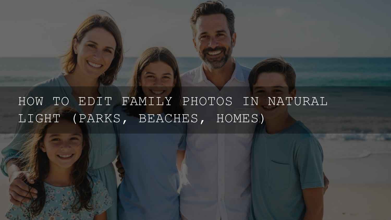 Mastering Natural Light: Your Ultimate 2026 Guide to Editing Breathtaking Family Photos (Parks, Beaches, and Homes) - AAA Presets