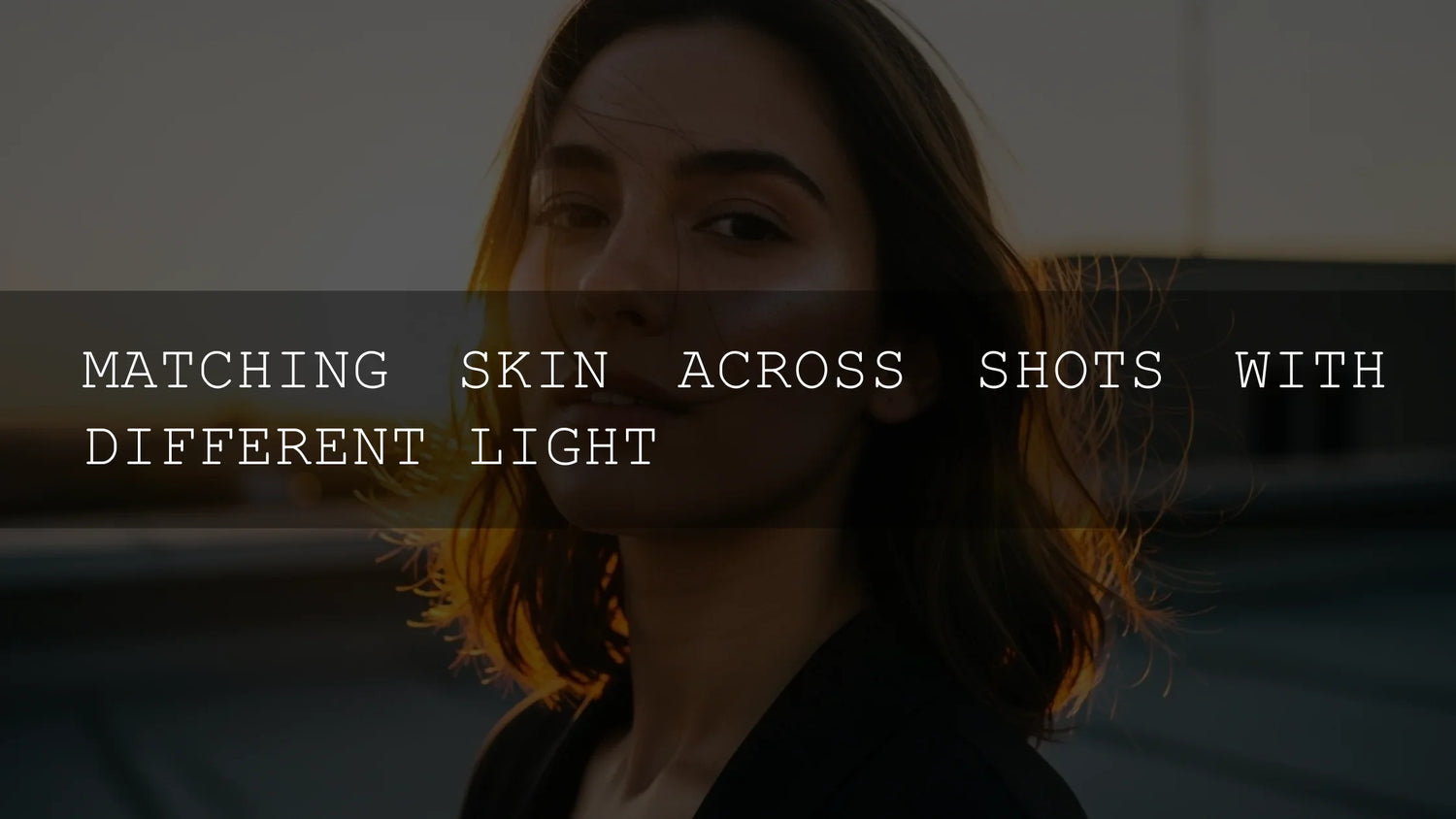 Mastering the Glow: How to Harmonize Skin Tones Across All Your Shots, Regardless of the Light