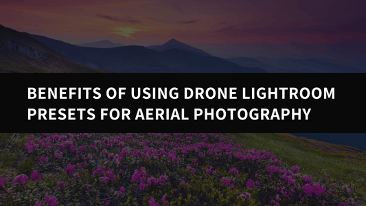 The Benefits of Using Drone Lightroom Presets for Aerial Photography - aaapresets